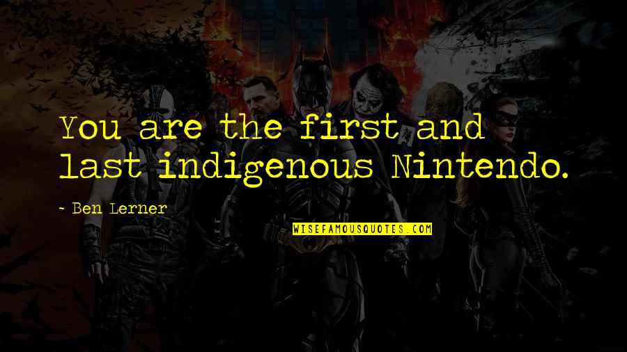 Indigenous Quotes By Ben Lerner: You are the first and last indigenous Nintendo.