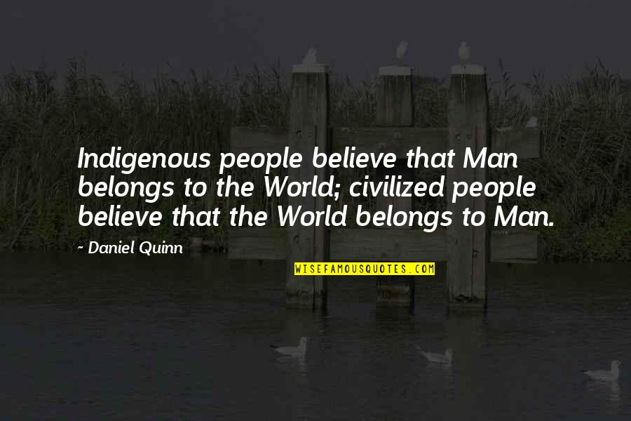 Indigenous Quotes By Daniel Quinn: Indigenous people believe that Man belongs to the Indigenous Quotes By Daniel Quinn: Indigenous people believe that Man belongs to the
