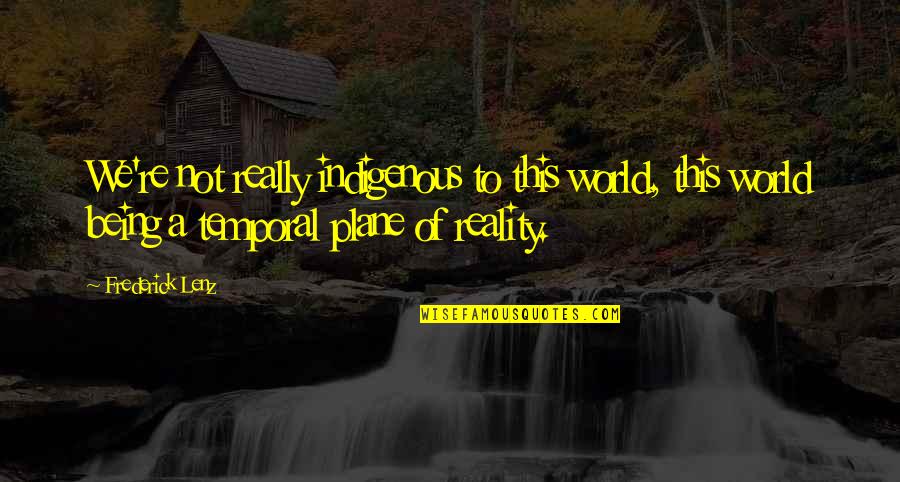 Indigenous Quotes By Frederick Lenz: We're not really indigenous to this world, this Indigenous Quotes By Frederick Lenz: We're not really indigenous to this world, this
