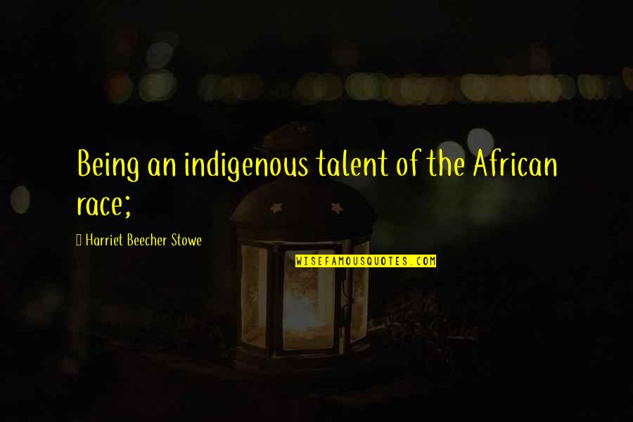 Indigenous Quotes By Harriet Beecher Stowe: Being an indigenous talent of the African race; Indigenous Quotes By Harriet Beecher Stowe: Being an indigenous talent of the African race;