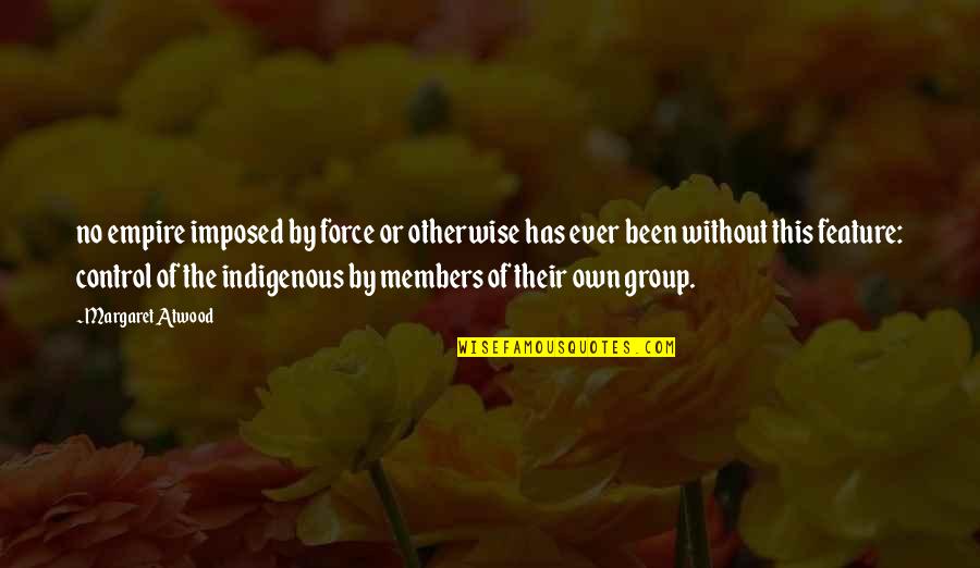 Indigenous Quotes By Margaret Atwood: no empire imposed by force or otherwise has Indigenous Quotes By Margaret Atwood: no empire imposed by force or otherwise has