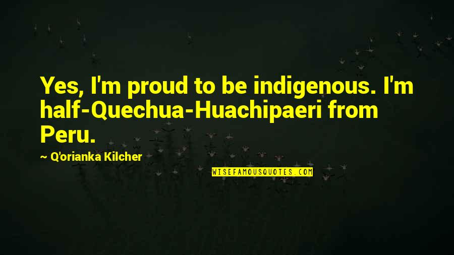Indigenous Quotes By Q'orianka Kilcher: Yes, I'm proud to be indigenous. I'm half-Quechua-Huachipaeri Indigenous Quotes By Q'orianka Kilcher: Yes, I'm proud to be indigenous. I'm half-Quechua-Huachipaeri