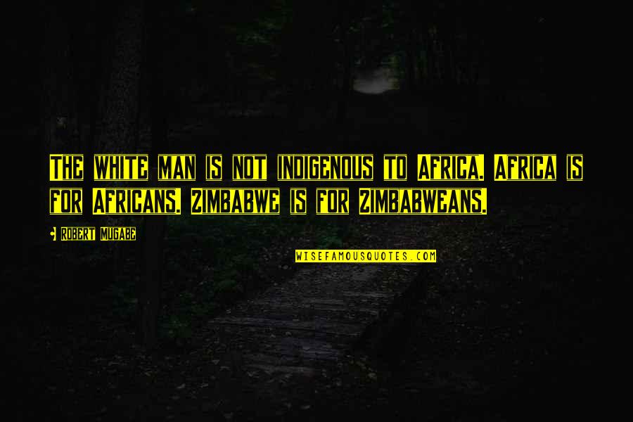 Indigenous Quotes By Robert Mugabe: The white man is not indigenous to Africa.