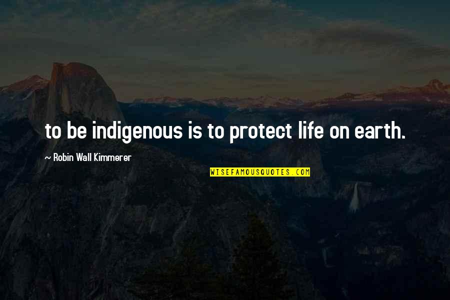 Indigenous Quotes By Robin Wall Kimmerer: to be indigenous is to protect life on