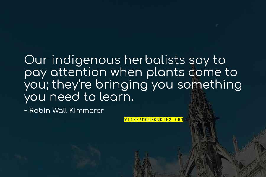 Indigenous Quotes By Robin Wall Kimmerer: Our indigenous herbalists say to pay attention when