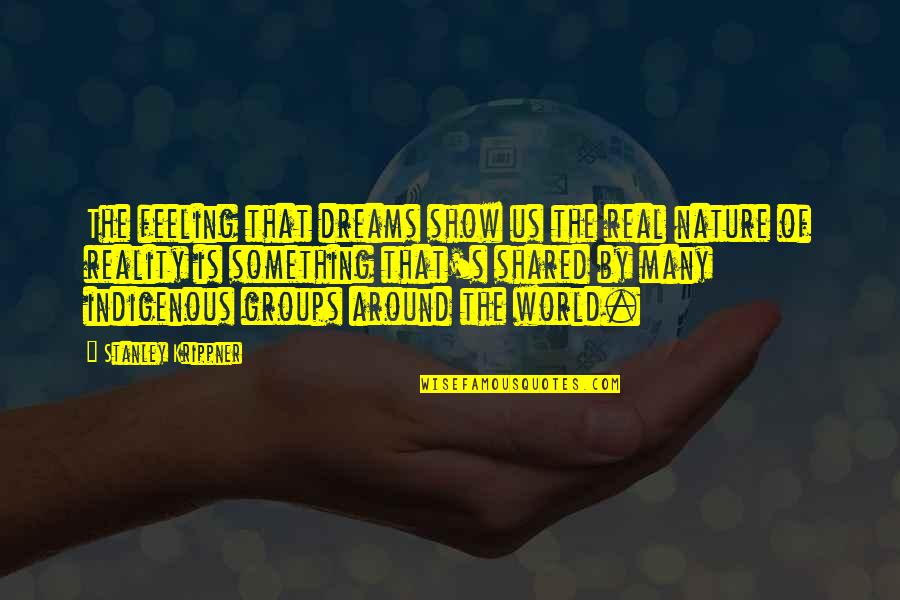 Indigenous Quotes By Stanley Krippner: The feeling that dreams show us the real Indigenous Quotes By Stanley Krippner: The feeling that dreams show us the real
