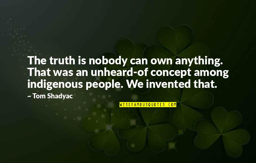 Indigenous Quotes By Tom Shadyac: The truth is nobody can own anything. That