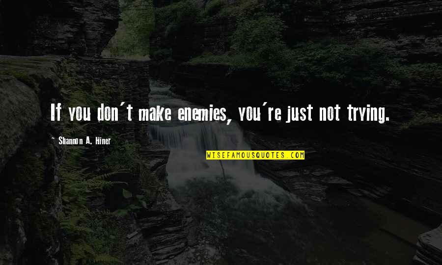 Indigenously Quotes By Shannon A. Hiner: If you don't make enemies, you're just not