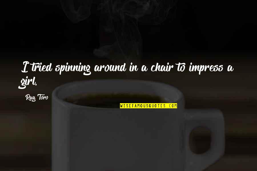 Indigente Chupa Quotes By Ray Toro: I tried spinning around in a chair to