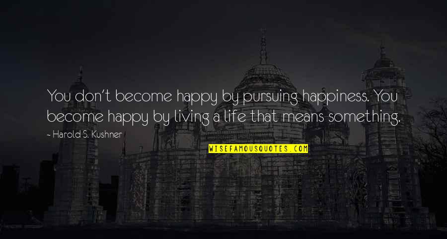 Indigestible Portion Quotes By Harold S. Kushner: You don't become happy by pursuing happiness. You