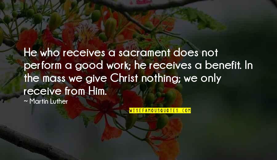 Indigestion Symptoms Quotes By Martin Luther: He who receives a sacrament does not perform Indigestion Symptoms Quotes By Martin Luther: He who receives a sacrament does not perform