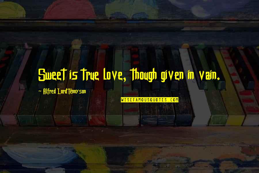 Indignaci N Quotes By Alfred Lord Tennyson: Sweet is true love, though given in vain.