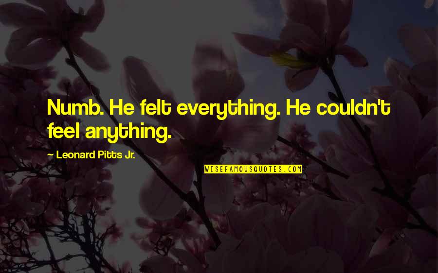 Indignada Em Quotes By Leonard Pitts Jr.: Numb. He felt everything. He couldn't feel anything.