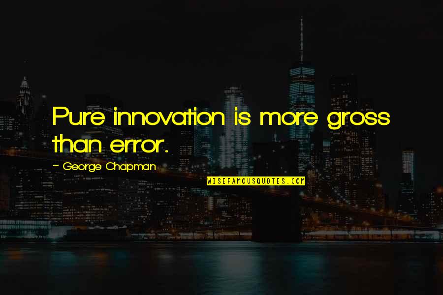 Indignados Quotes By George Chapman: Pure innovation is more gross than error.