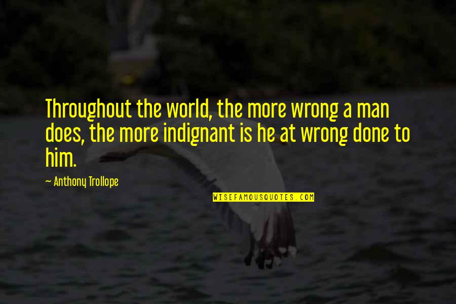 Indignant Quotes By Anthony Trollope: Throughout the world, the more wrong a man Indignant Quotes By Anthony Trollope: Throughout the world, the more wrong a man