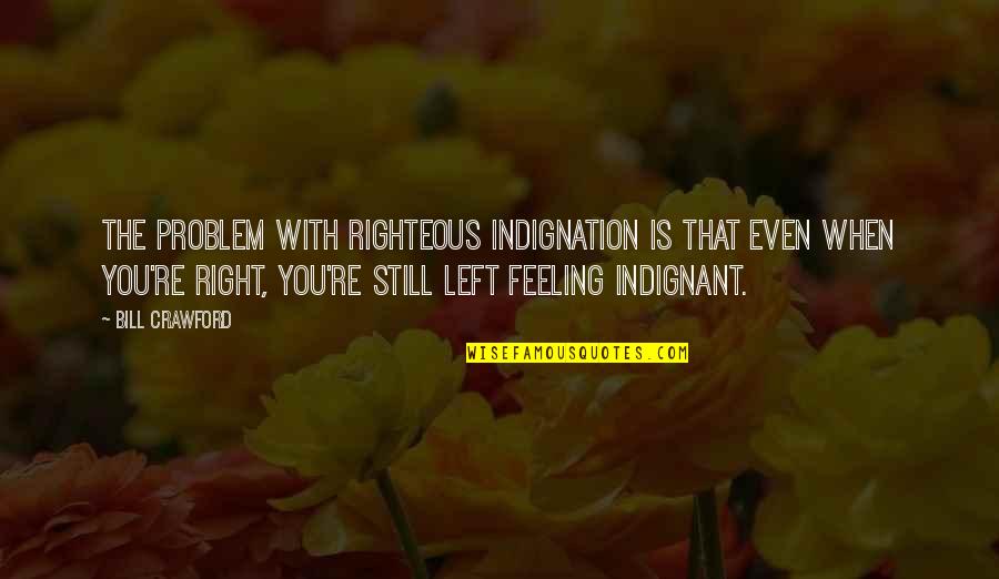 Indignant Quotes By Bill Crawford: The problem with righteous indignation is that even Indignant Quotes By Bill Crawford: The problem with righteous indignation is that even