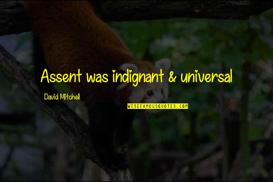 Indignant Quotes By David Mitchell: Assent was indignant & universal Indignant Quotes By David Mitchell: Assent was indignant & universal
