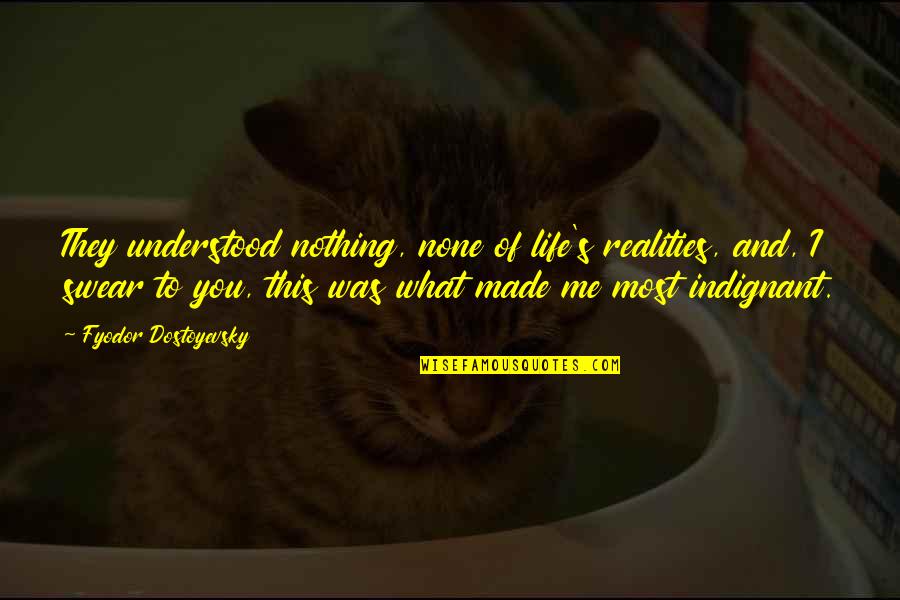 Indignant Quotes By Fyodor Dostoyevsky: They understood nothing, none of life's realities, and, Indignant Quotes By Fyodor Dostoyevsky: They understood nothing, none of life's realities, and,