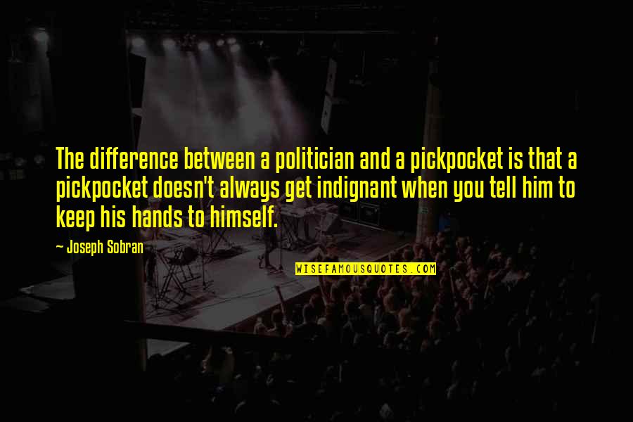 Indignant Quotes By Joseph Sobran: The difference between a politician and a pickpocket Indignant Quotes By Joseph Sobran: The difference between a politician and a pickpocket