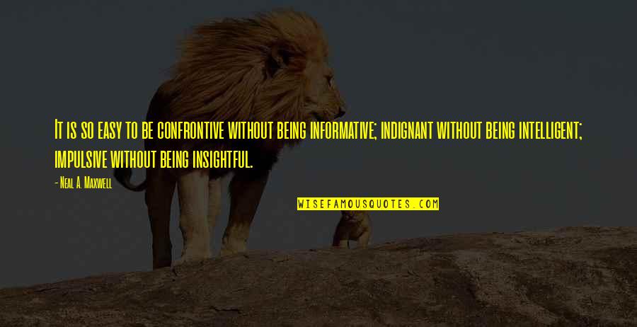 Indignant Quotes By Neal A. Maxwell: It is so easy to be confrontive without Indignant Quotes By Neal A. Maxwell: It is so easy to be confrontive without