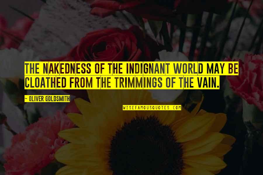 Indignant Quotes By Oliver Goldsmith: The nakedness of the indignant world may be Indignant Quotes By Oliver Goldsmith: The nakedness of the indignant world may be
