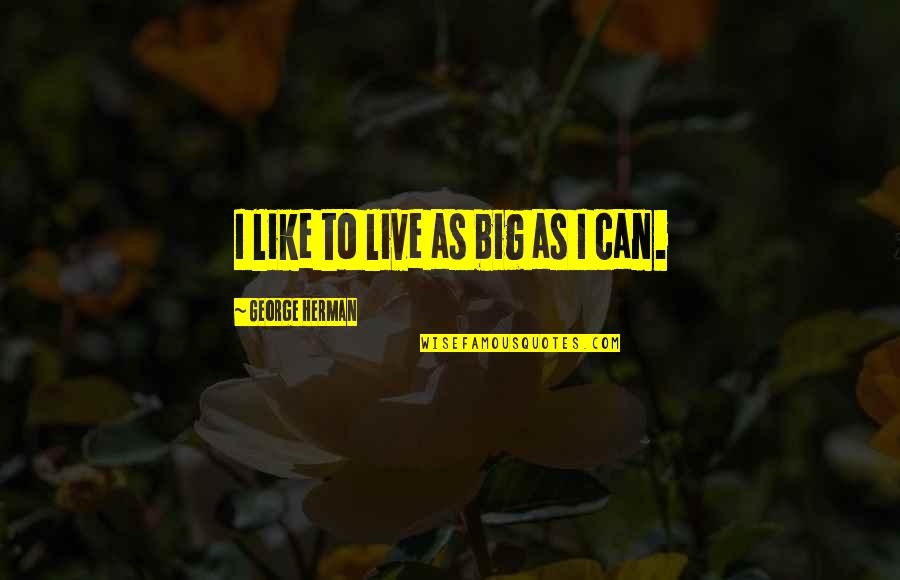 Indignation Movie Quotes By George Herman: I like to live as big as I Indignation Movie Quotes By George Herman: I like to live as big as I
