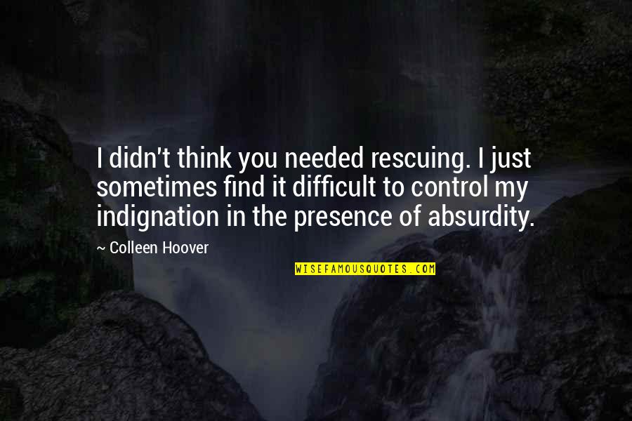 Indignation Quotes By Colleen Hoover: I didn't think you needed rescuing. I just