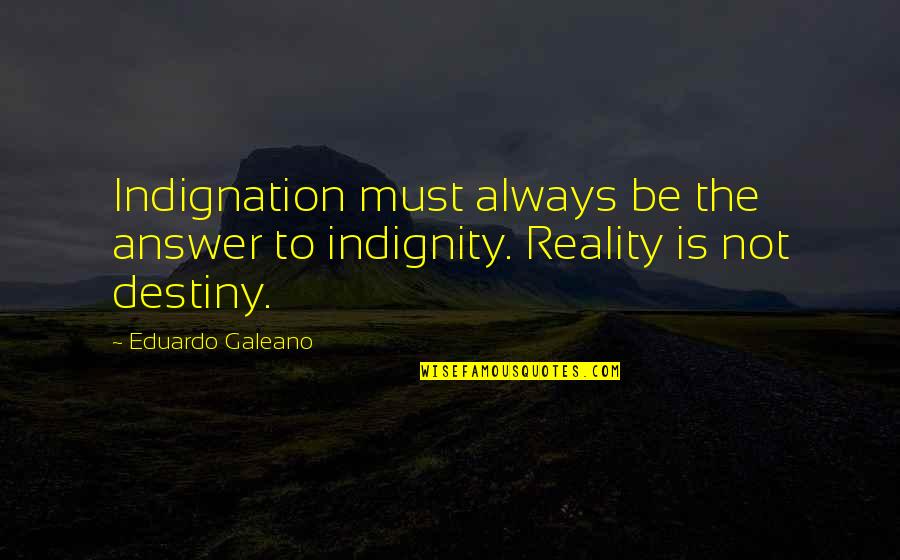 Indignation Quotes By Eduardo Galeano: Indignation must always be the answer to indignity.