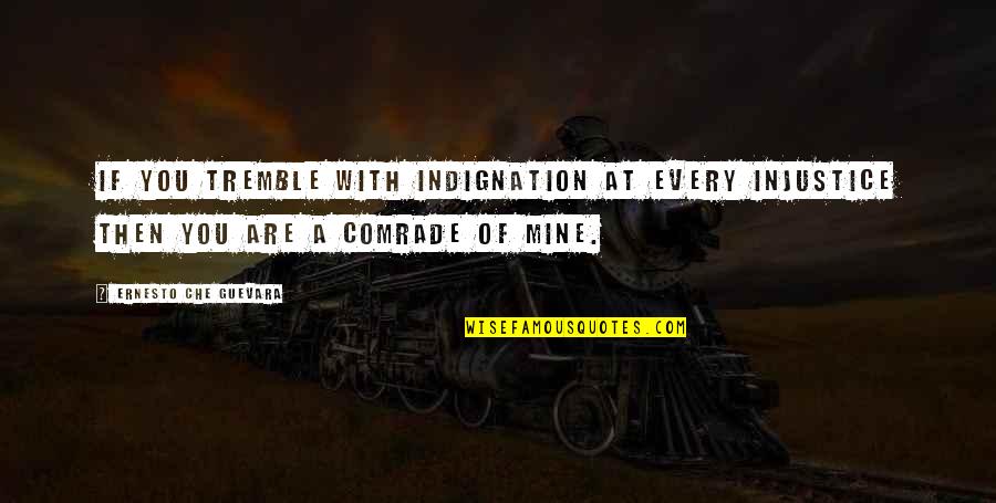 Indignation Quotes By Ernesto Che Guevara: If you tremble with indignation at every injustice