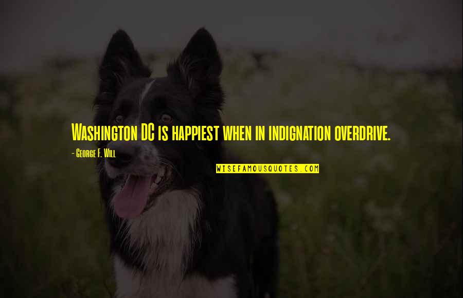 Indignation Quotes By George F. Will: Washington DC is happiest when in indignation overdrive.