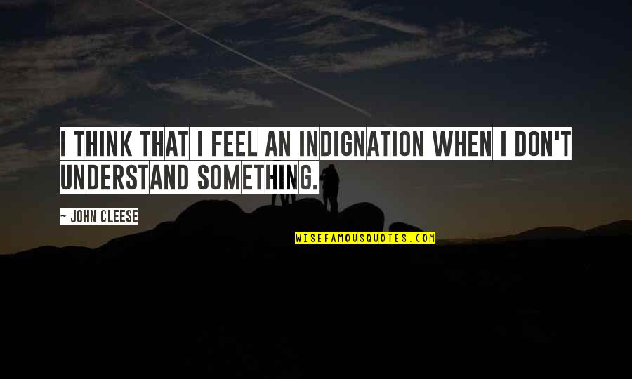 Indignation Quotes By John Cleese: I think that I feel an indignation when