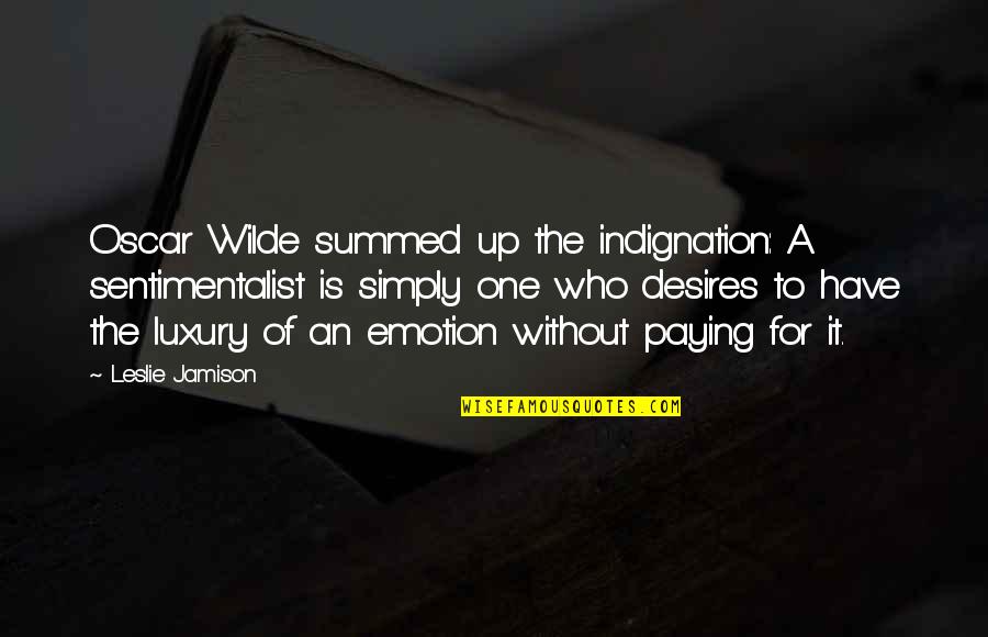 Indignation Quotes By Leslie Jamison: Oscar Wilde summed up the indignation: A sentimentalist