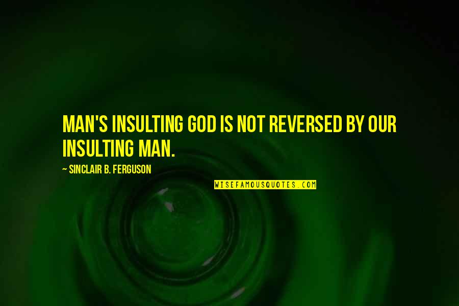 Indignation Quotes By Sinclair B. Ferguson: Man's insulting God is not reversed by our