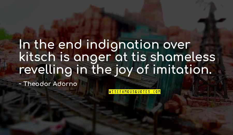 Indignation Quotes By Theodor Adorno: In the end indignation over kitsch is anger