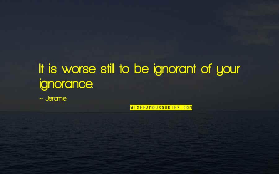 Indigne Quotes By Jerome: It is worse still to be ignorant of