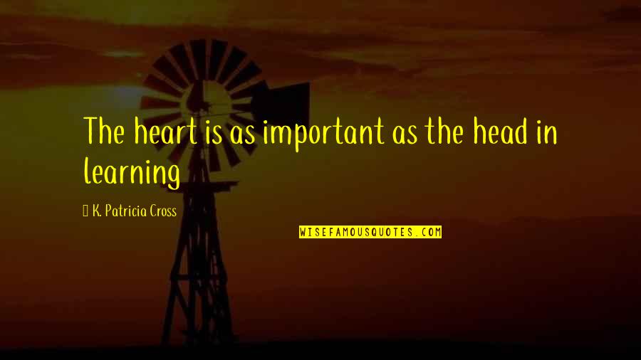 Indignese Quotes By K. Patricia Cross: The heart is as important as the head Indignese Quotes By K. Patricia Cross: The heart is as important as the head