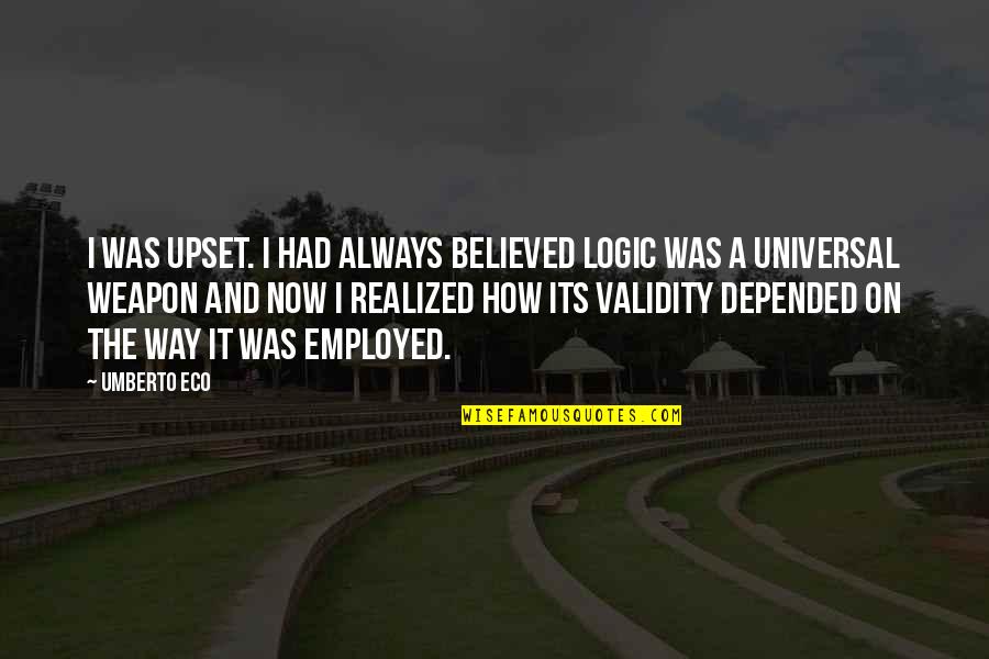 Indignese Quotes By Umberto Eco: I was upset. I had always believed logic Indignese Quotes By Umberto Eco: I was upset. I had always believed logic