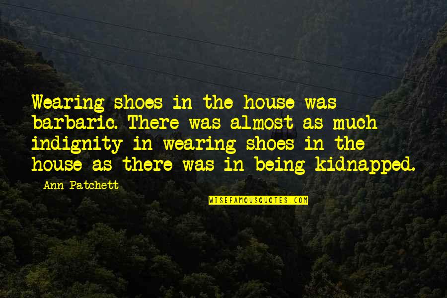 Indignity Quotes By Ann Patchett: Wearing shoes in the house was barbaric. There