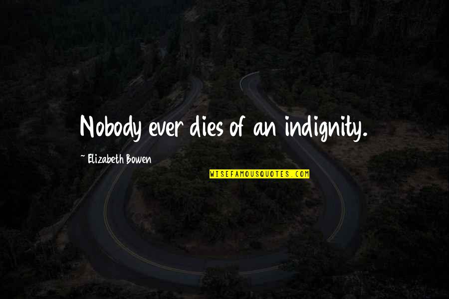 Indignity Quotes By Elizabeth Bowen: Nobody ever dies of an indignity.