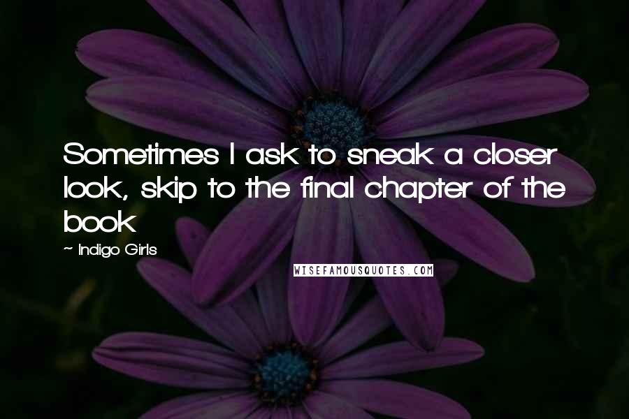 Indigo Girls quotes: Sometimes I ask to sneak a closer look, skip to the final chapter of the book