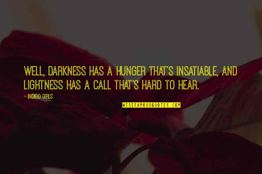Indigo Quotes By Indigo Girls: Well, darkness has a hunger that's insatiable, and Indigo Quotes By Indigo Girls: Well, darkness has a hunger that's insatiable, and