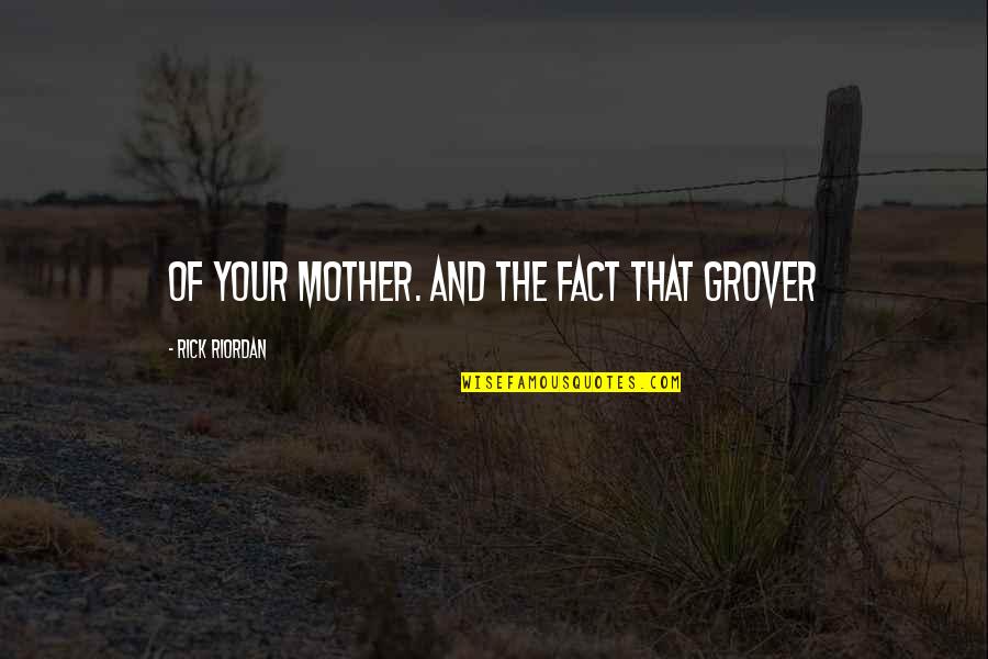 Indimba Quotes By Rick Riordan: of your mother. And the fact that Grover Indimba Quotes By Rick Riordan: of your mother. And the fact that Grover