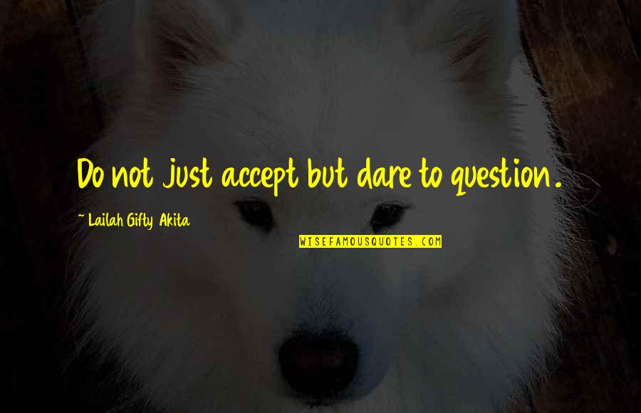 Indipendent Quotes By Lailah Gifty Akita: Do not just accept but dare to question.