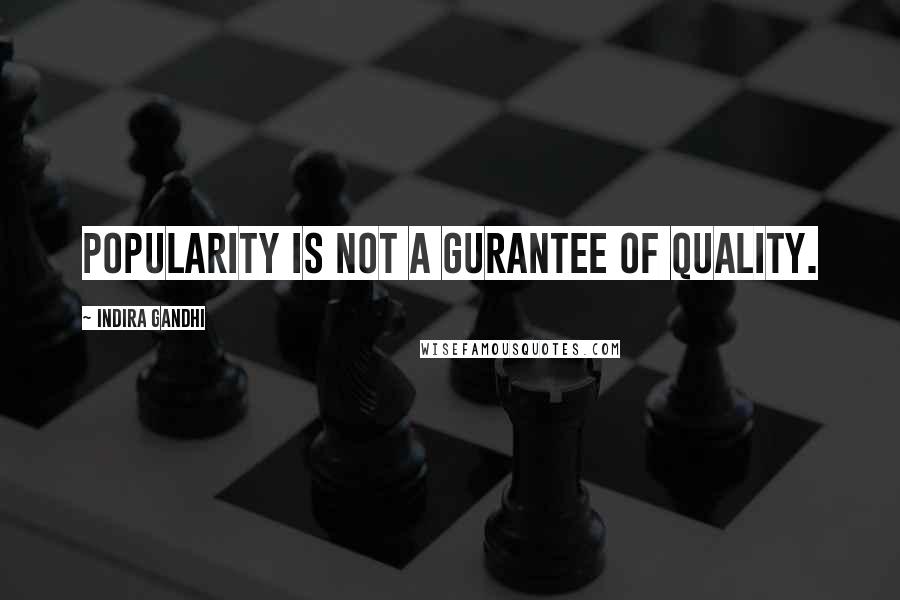 Indira Gandhi quotes: Popularity is not a gurantee of quality.