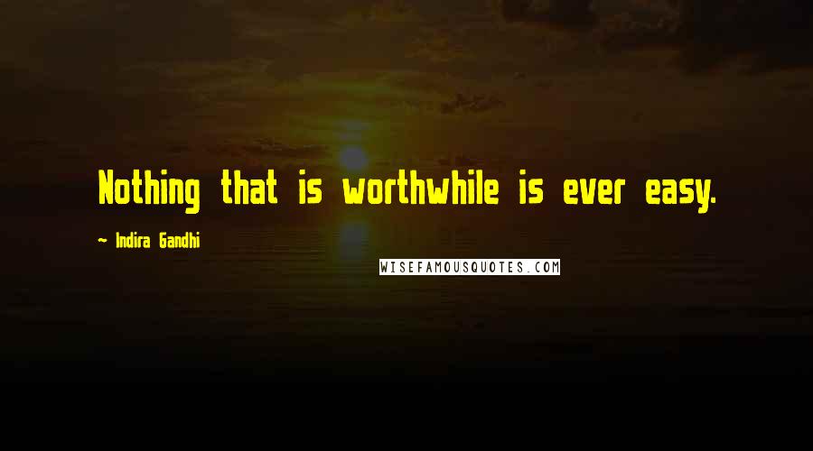 Indira Gandhi quotes: Nothing that is worthwhile is ever easy.