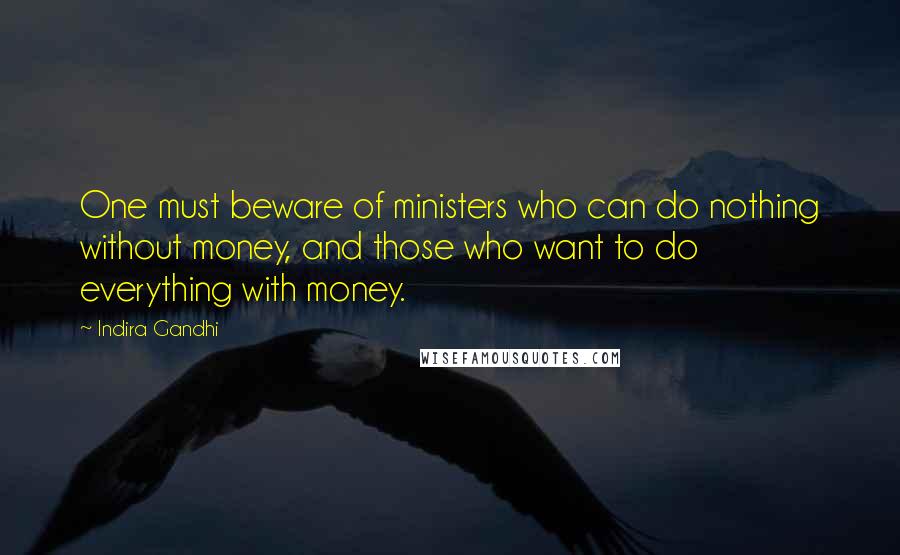 Indira Gandhi quotes: One must beware of ministers who can do nothing without money, and those who want to do everything with money.