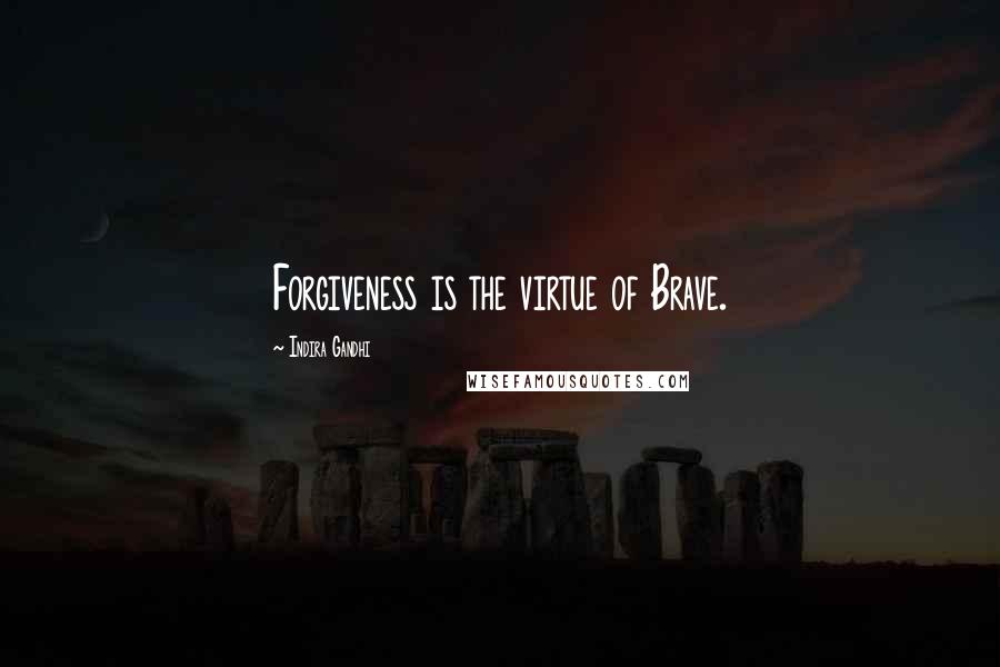 Indira Gandhi quotes: Forgiveness is the virtue of Brave.