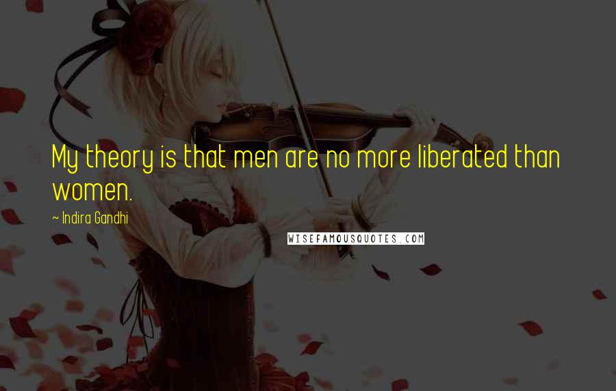 Indira Gandhi quotes: My theory is that men are no more liberated than women.