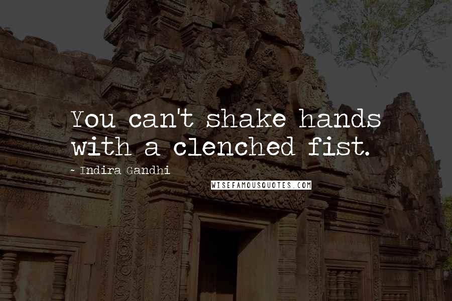Indira Gandhi quotes: You can't shake hands with a clenched fist.