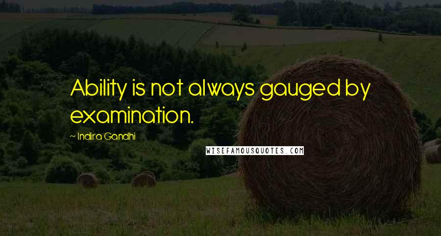 Indira Gandhi quotes: Ability is not always gauged by examination.